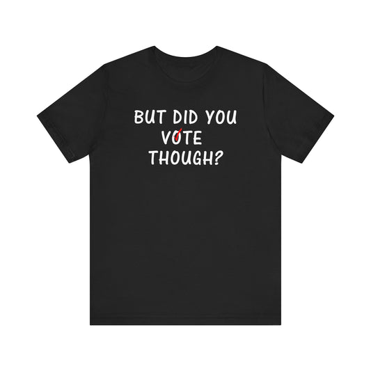 But Did You Vote Tee