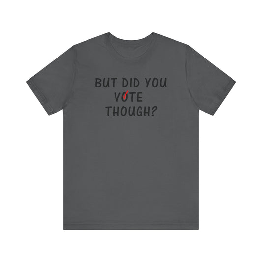But Did You Vote Tee